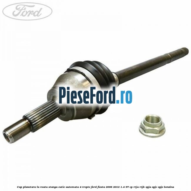 Cap planetara la roata stanga cutie automata 4 trepte Ford Fiesta 2008-2012 1.4 97 cp RTJA, RTJB, SPJA, SPJC, SPJE benzina