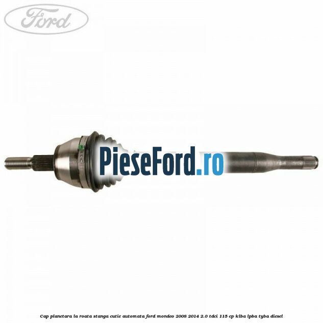 Cap planetara la roata stanga cutie automata Ford Mondeo 2008-2014 2.0 TDCi 115 cp KLBA, LPBA, TYBA diesel