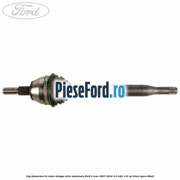 Cap planetara la roata stanga cutie automata Ford S-Max 2007-2014 2.0 TDCi 115 cp KLWA, TYWA diesel