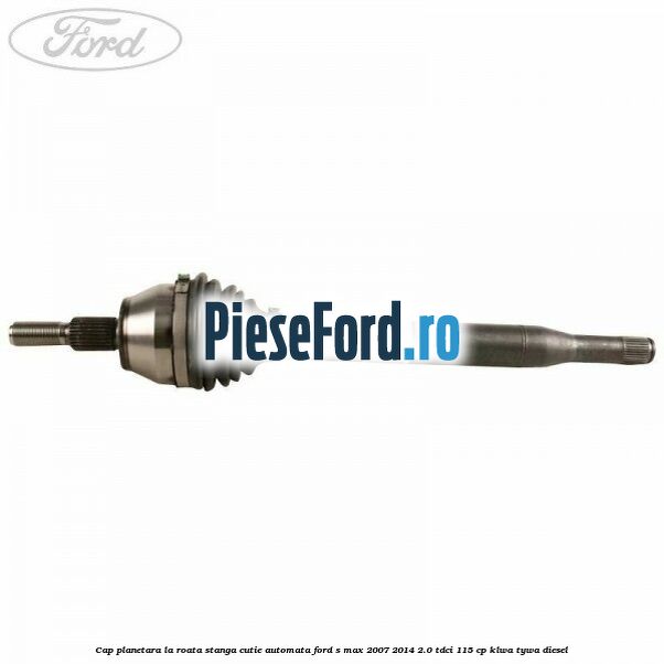 Cap planetara la roata stanga cutie automata Ford S-Max 2007-2014 2.0 TDCi 115 cp KLWA, TYWA diesel