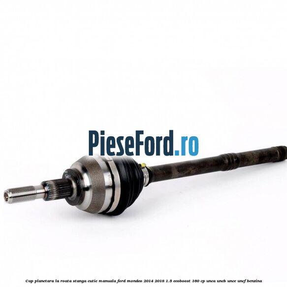 Cap planetara la roata stanga cutie manuala Ford Mondeo 2014-2018 1.5 EcoBoost 160 cp UNCA, UNCB, UNCE, UNCF benzina