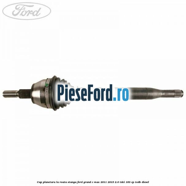 Cap planetara la roata stanga Ford Grand C-Max 2011-2015 2.0 TDCi 163 cp TXDB diesel