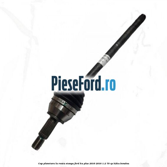 Cap planetara la roata stanga Ford Ka plus 2016-2018 1.2 70 cp B2KA benzina