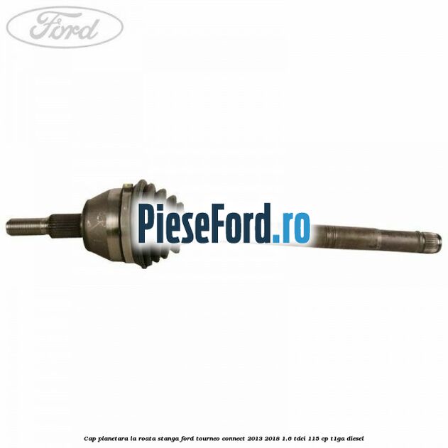 Cap planetara la roata stanga Ford Tourneo Connect 2013-2018 1.6 TDCi 115 cp T1GA diesel