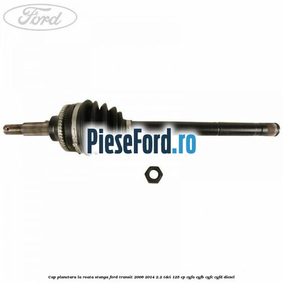 Cap planetara la roata stanga Ford Transit 2006-2014 2.2 TDCi 125 cp Cap planetara la roata stanga Ford Transit 2006-2014 2.2 TDCi 125 cp CYFA, CYFB, CYFC, CYFD diesel