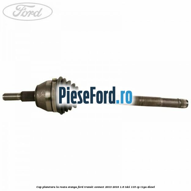 Cap planetara la roata stanga Ford Transit Connect 2013-2018 1.6 TDCi 115 cp T1GA diesel