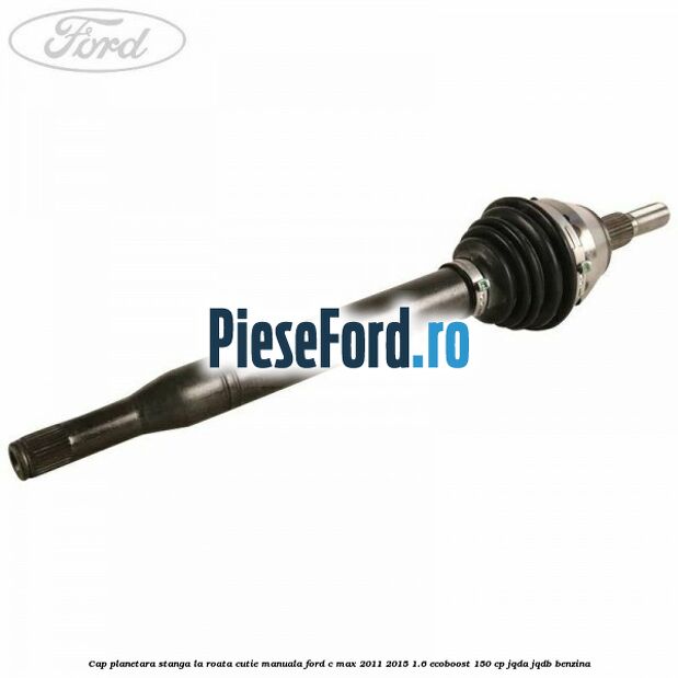 Cap planetara stanga la roata cutie manuala Ford C-Max 2011-2015 1.6 EcoBoost 150 cp JQDA, JQDB benzina