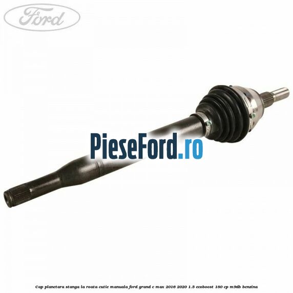 Cap planetara stanga la roata cutie manuala Ford Grand C-Max 2016-2020 1.5 EcoBoost 180 cp M9DB benzina
