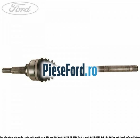 Cap planetara stanga la roata cutie VMT6 serie 250 sau 300 an 01/2014-01/2016 Ford Transit 2014-2018 2.2 TDCi 125 cp CY14, CYF5, CYFG, USF6 diesel