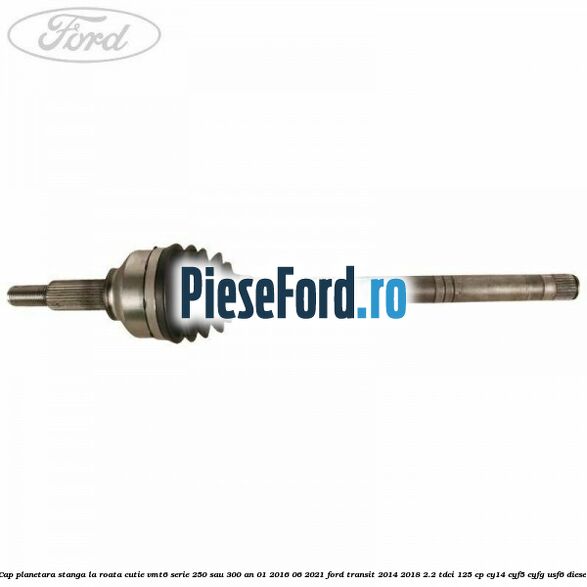 Cap planetara stanga la roata cutie VMT6 serie 250 sau 300 an 01/2016-06/2021 Ford Transit 2014-2018 2.2 TDCi 125 cp CY14, CYF5, CYFG, USF6 diesel