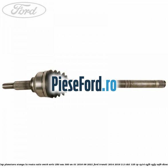 Cap planetara stanga la roata cutie VMT6 serie 250 sau 300 an 01/2016-06/2021 Ford Transit 2014-2018 2.2 TDCi 125 cp CY14, CYF5, CYFG, USF6 diesel