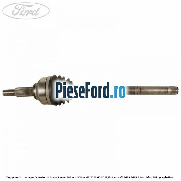 Cap planetara stanga la roata cutie VMT6 serie 250 sau 300 an 01/2016-06/2021 Ford Transit 2019-2023 2.0 EcoBlue 185 cp BCFB diesel