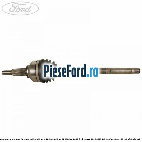 Cap planetara stanga la roata cutie VMT6 serie 250 sau 300 an 01/2016-06/2021 Ford Transit 2019-2023 2.0 EcoBlue mHEV 130 cp BKFC, BKFD Hybrid