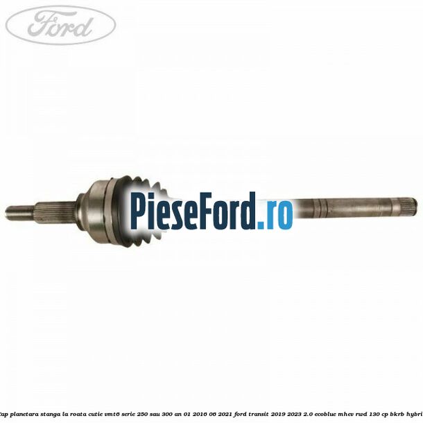 Cap planetara stanga la roata cutie VMT6 serie 250 sau 300 an 01/2016-06/2021 Ford Transit 2019-2023 2.0 EcoBlue mHEV RWD 130 cp BKRB Hybrid