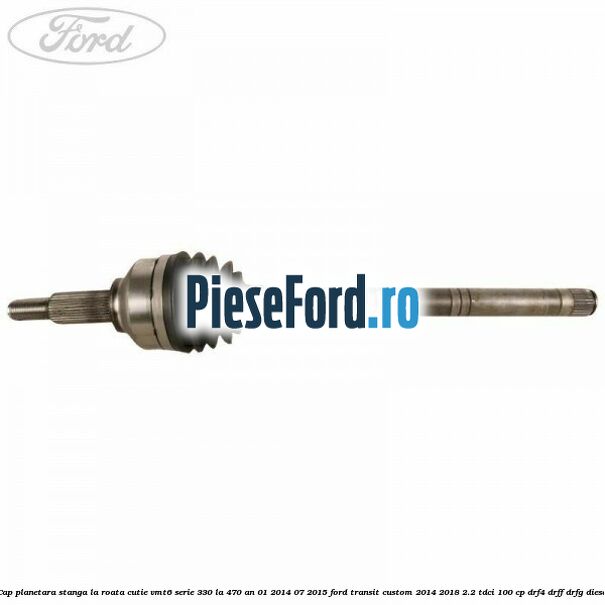 Cap planetara stanga la roata cutie VMT6 serie 330 la 470 an 01/2014-07/2015 Ford Transit Custom 2014-2018 2.2 TDCi 100 cp DRF4, DRFF, DRFG diesel