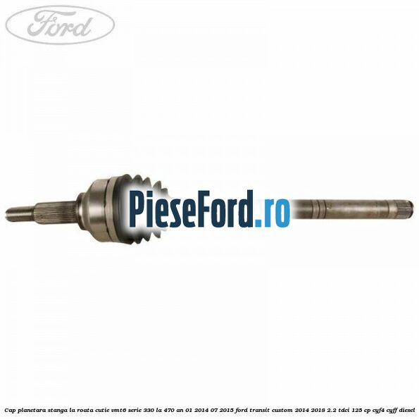 Cap planetara stanga la roata cutie VMT6 serie 330 la 470 an 01/2014-07/2015 Ford Transit Custom 2014-2018 2.2 TDCi 125 cp CYF4, CYFF diesel
