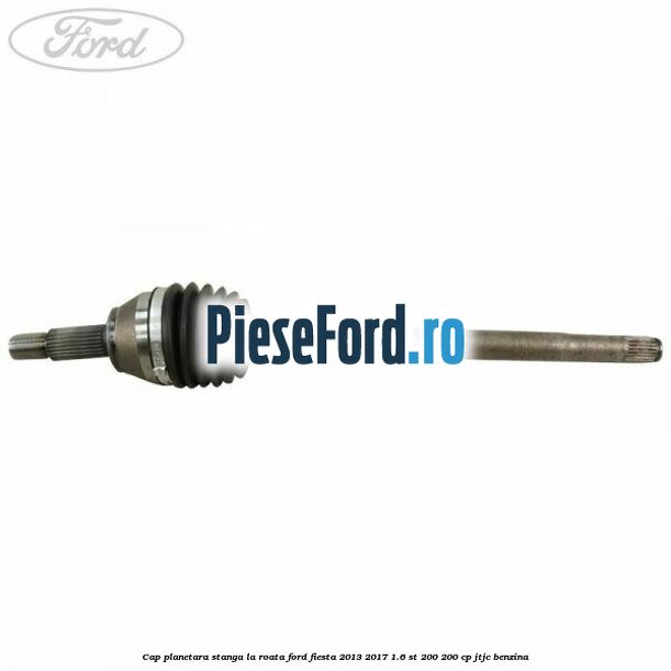 Cap planetara stanga la roata Ford Fiesta 2013-2017 1.6 ST 200 200 cp JTJC benzina