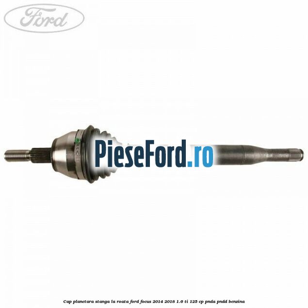 Cap planetara stanga la roata Ford Focus 2014-2018 1.6 Ti 125 cp PNDA, PNDD benzina