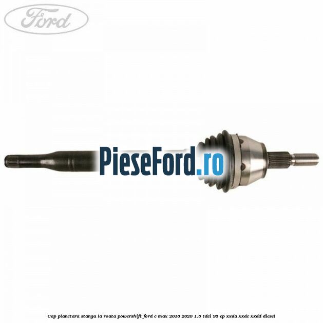 Cap planetara stanga la roata Powershift Ford C-Max 2016-2020 1.5 TDCi 95 cp XXDA, XXDC, XXDD diesel