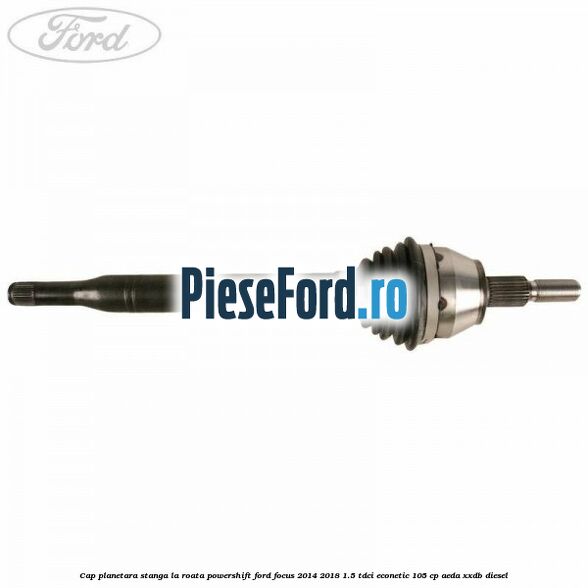 Cap planetara stanga la roata Powershift Ford Focus 2014-2018 1.5 TDCi ECOnetic 105 cp AEDA, XXDB diesel