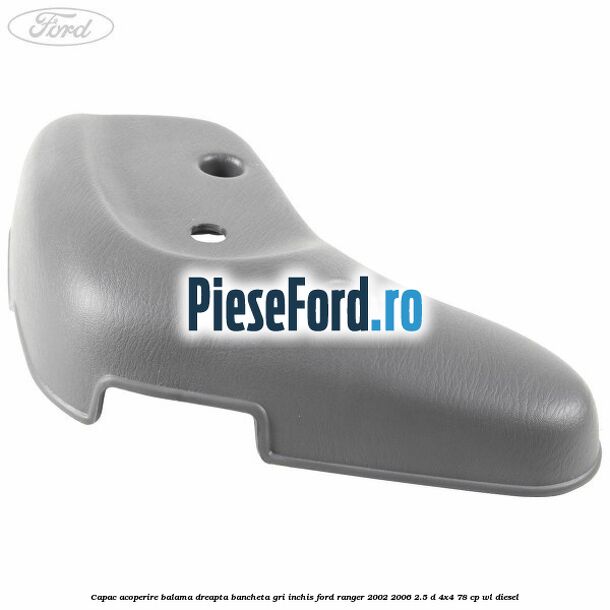 Capac acoperire balama dreapta bancheta gri inchis Ford Ranger 2002-2006 2.5 D 4x4 78 cp WL diesel