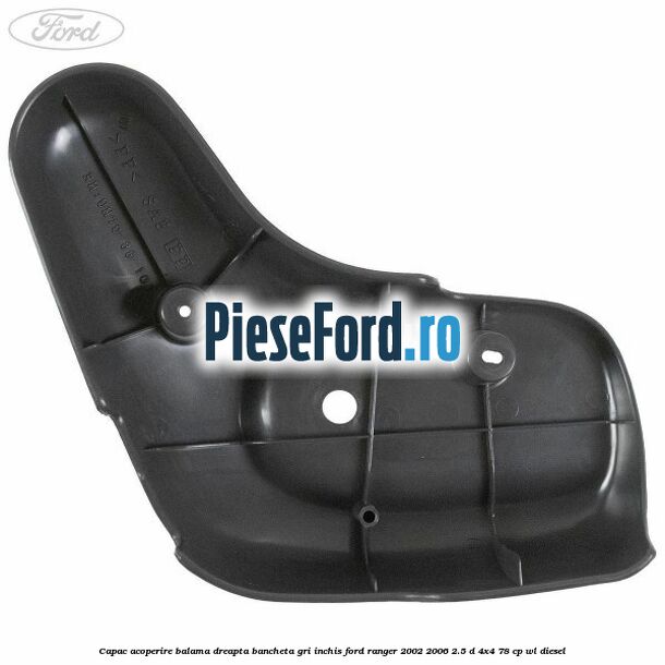 Capac acoperire balama dreapta bancheta gri inchis Ford Ranger 2002-2006 2.5 D 4x4 78 cp WL diesel