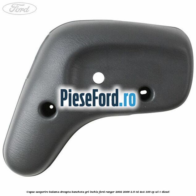 Capac acoperire balama dreapta bancheta gri inchis Ford Ranger 2002-2006 2.5 TD 4x4 109 cp WL-T diesel