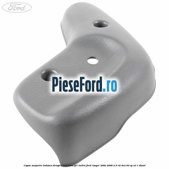Capac acoperire balama dreapta bancheta gri inchis Ford Ranger 2002-2006 2.5 TD 4x4 84 cp WL-T diesel