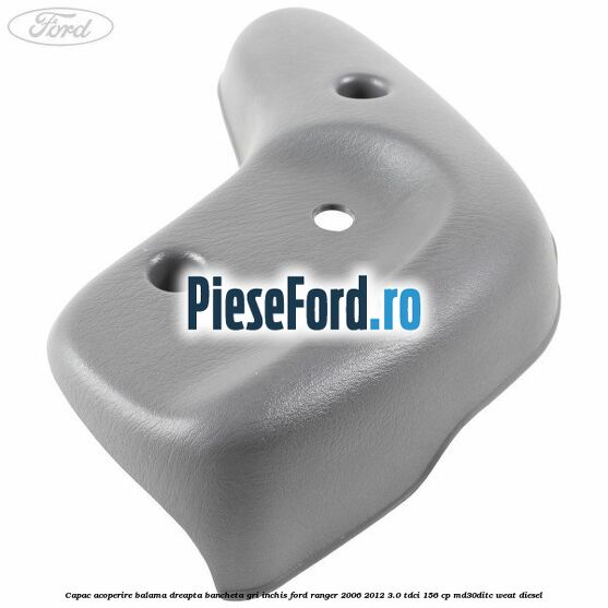 Capac acoperire balama dreapta bancheta gri inchis Ford Ranger 2006-2012 3.0 TDCi 156 cp MD30DITC, WEAT diesel