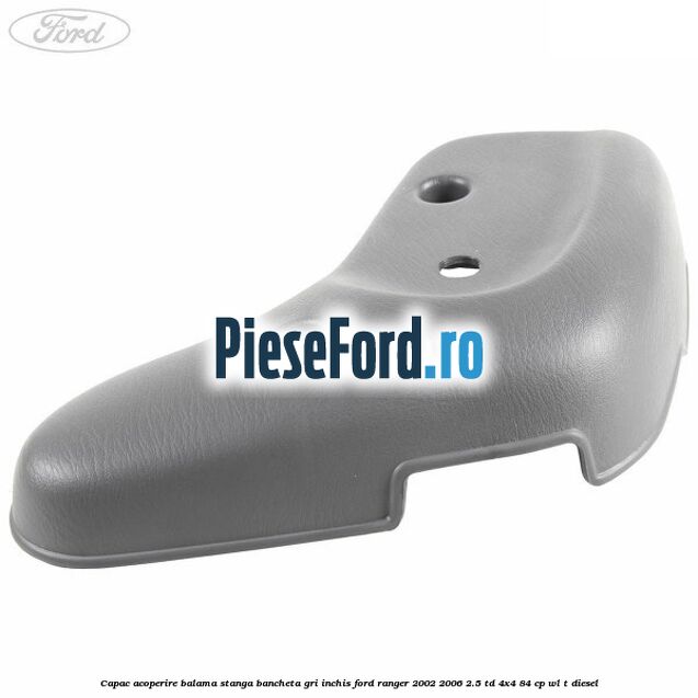 Capac acoperire balama stanga bancheta gri inchis Ford Ranger 2002-2006 2.5 TD 4x4 84 cp WL-T diesel
