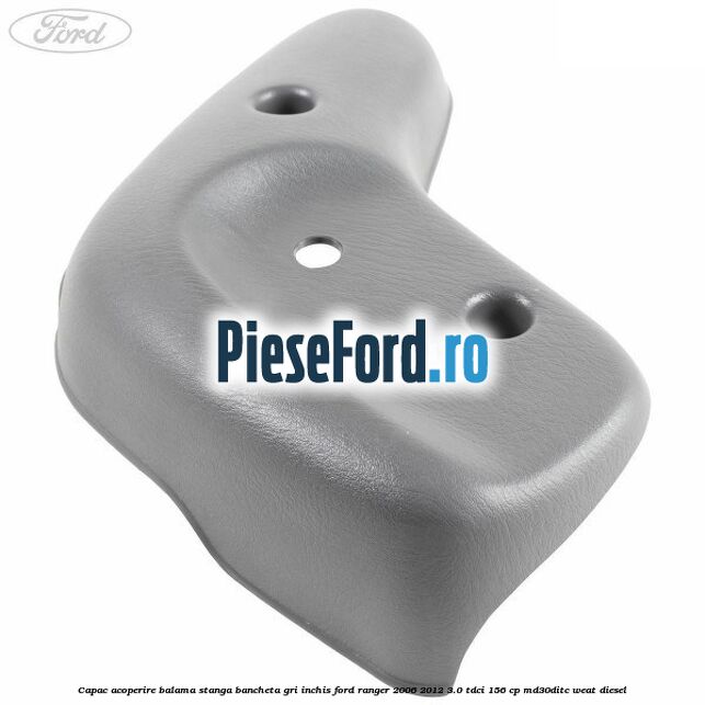 Capac acoperire balama stanga bancheta gri inchis Ford Ranger 2006-2012 3.0 TDCi 156 cp MD30DITC, WEAT diesel