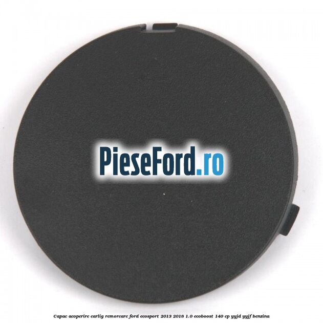 Capac acoperire carlig remorcare Ford EcoSport 2013-2018 1.0 EcoBoost 140 cp YYJD, YYJF benzina