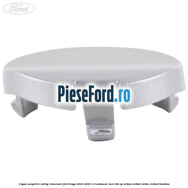 Capac acoperire carlig remorcare Ford Kuga 2013-2016 1.5 EcoBoost 4x4 182 cp Capac acoperire carlig remorcare Ford Kuga 2013-2016 1.5 EcoBoost 4x4 182 cp M9MA, M9MB, M9MC, M9MD benzina