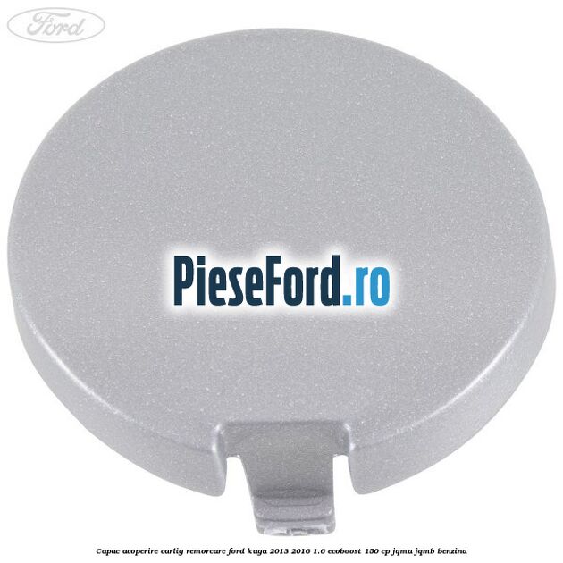 Capac acoperire carlig remorcare Ford Kuga 2013-2016 1.6 EcoBoost 150 cp JQMA, JQMB benzina