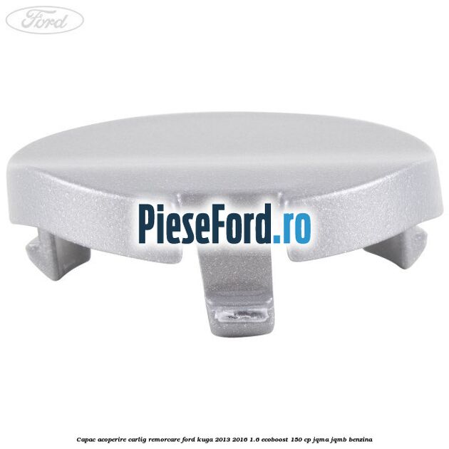 Capac acoperire carlig remorcare Ford Kuga 2013-2016 1.6 EcoBoost 150 cp JQMA, JQMB benzina