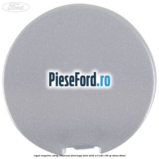 Capac acoperire carlig remorcare Ford Kuga 2013-2016 2.0 TDCi 136 cp UKMA diesel