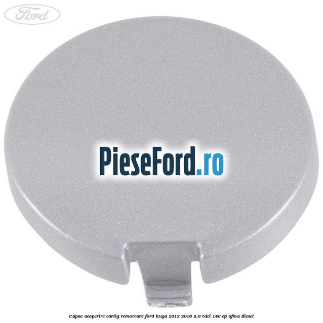 Capac acoperire carlig remorcare Ford Kuga 2013-2016 2.0 TDCi 140 cp UFMA diesel