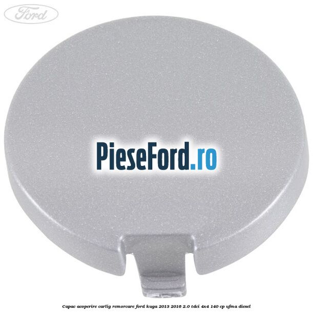 Capac acoperire carlig remorcare Ford Kuga 2013-2016 2.0 TDCi 4x4 140 cp UFMA diesel