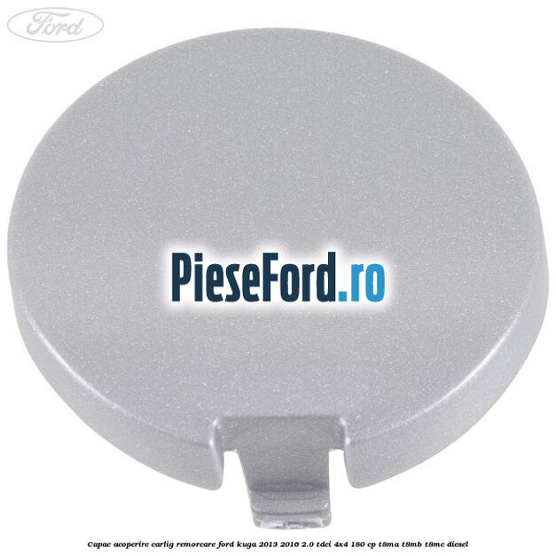 Capac acoperire carlig remorcare Ford Kuga 2013-2016 2.0 TDCi 4x4 180 cp T8MA, T8MB, T8MC diesel