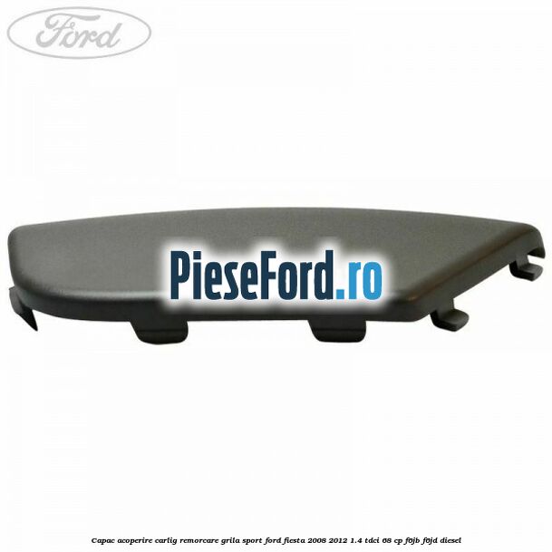 Capac acoperire carlig remorcare, grila sport Ford Fiesta 2008-2012 1.4 TDCi 68 cp F6JB, F6JD diesel