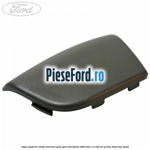Capac acoperire carlig remorcare, grila sport Ford Fiesta 2008-2012 1.6 TDCi 90 cp HHJC, HHJD, HHJE diesel