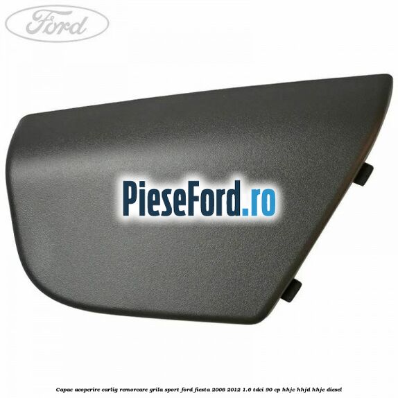 Capac acoperire carlig remorcare, grila sport Ford Fiesta 2008-2012 1.6 TDCi 90 cp HHJC, HHJD, HHJE diesel