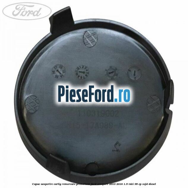 Capac acoperire carlig remorcare primerizat Ford EcoSport 2013-2018 1.5 TDCi 95 cp Capac acoperire carlig remorcare primerizat Ford EcoSport 2013-2018 1.5 TDCi 95 cp XVJD diesel