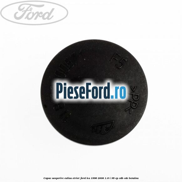 Capac acoperire culisa etrier Ford Ka 1996-2008 1.6 i 95 cp Capac acoperire culisa etrier Ford Ka 1996-2008 1.6 i 95 cp CDB, CDC benzina