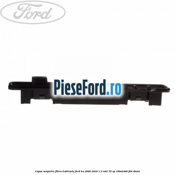 Capac acoperire filtru habitaclu Ford Ka 2009-2016 1.3 TDCi 75 cp 169A1000, FD4 diesel
