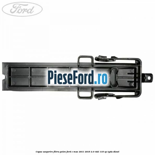 Capac acoperire filtru polen Ford C-Max 2011-2015 2.0 TDCi 115 cp TYDA diesel
