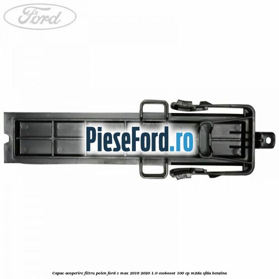Capac acoperire filtru polen Ford C-Max 2016-2020 1.0 EcoBoost 100 cp M2DA, SFDA benzina