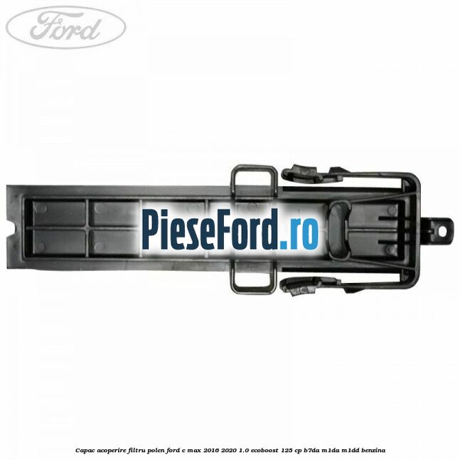 Capac acoperire filtru polen Ford C-Max 2016-2020 1.0 EcoBoost 125 cp B7DA, M1DA, M1DD benzina