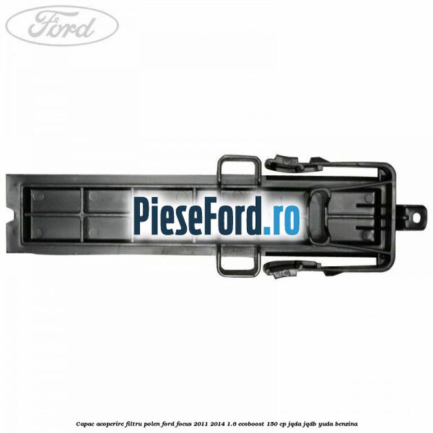 Capac acoperire filtru polen Ford Focus 2011-2014 1.6 EcoBoost 150 cp Capac acoperire filtru polen Ford Focus 2011-2014 1.6 EcoBoost 150 cp JQDA, JQDB, YUDA benzina