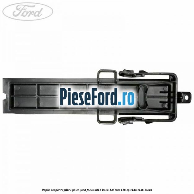 Capac acoperire filtru polen Ford Focus 2011-2014 1.6 TDCi 115 cp T1DA, T1DB diesel
